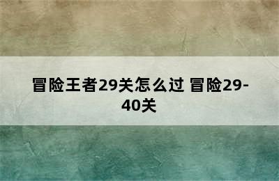 冒险王者29关怎么过 冒险29-40关